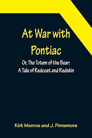 At War with Pontiac; Or, The Totem of the Bear: A Tale of Redcoat and Redskin