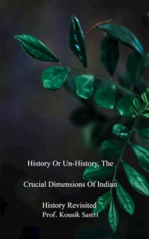 History or Un-history, The Crucial Dimensions of Indian History Revisited