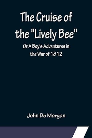 The Cruise of the "Lively Bee"; Or A Boy's Adventures in the War of 1812