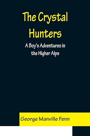 The Crystal Hunters; A Boy's Adventures in the Higher Alps