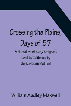 Crossing the Plains, Days of '57; A Narrative of Early Emigrant Tavel to California by the Ox-team Method