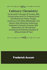 Culinary Chemistry; The Scientific Principles of Cookery, with Concise Instructions for Preparing Good and Wholesome Pickles, Vinegar, Conserves, Fruit Jellies, Marmalades, and Various Other Alimentary Substances Employed in Domestic Economy, with Observa