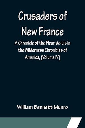 Crusaders of New France; A Chronicle of the Fleur-de-Lis in the Wilderness Chronicles of America, (Volume IV)