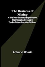 The Business of Mining; A brief non-technical exposition of the principles involved in the profitable operation of mines 