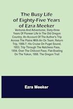 The Busy Life of Eighty-Five Years of Ezra Meeker; Ventures and adventures; sixty-three years of pioneer life in the old Oregon country; an account of the author's trip across the plains with an ox team; return trip, 1906-7; his cruise on Puget Sound, 185