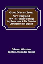 Good Newes from New England; Or a true relation of things very remarkable at the plantation of Plimoth in New-England 