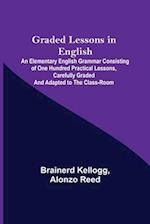 Graded Lessons in English; An Elementary English Grammar Consisting of One Hundred Practical Lessons, Carefully Graded and Adapted to the Class-Room