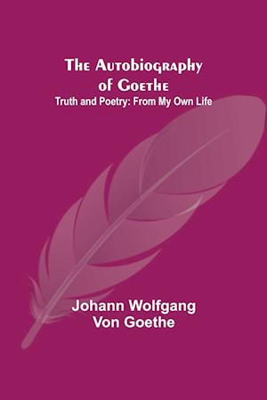 The Autobiography of Goethe ; Truth and Poetry