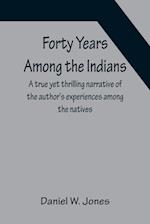 Forty Years Among the Indians A true yet thrilling narrative of the author's experiences among the natives 