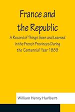 France and the Republic A Record of Things Seen and Learned in the French Provinces During the 'Centennial' Year 1889