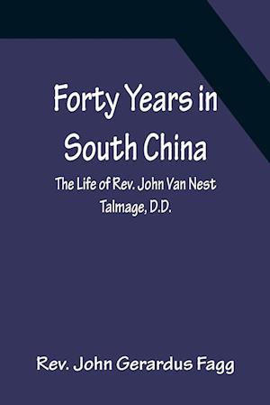 Forty Years in South China The Life of Rev. John Van Nest Talmage, D.D.