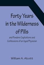 Forty Years in the Wilderness of Pills and Powders Cogitations and Confessions of an Aged Physician 