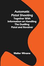 Automatic Pistol Shooting; Together with Information on Handling the Duelling Pistol and Revolver