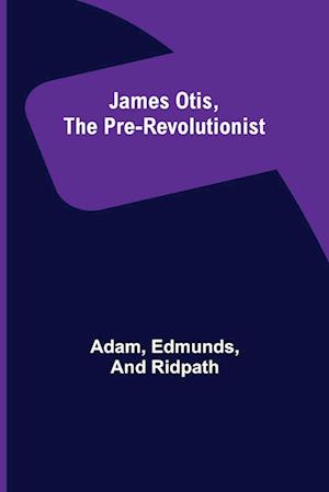 James Otis, the Pre-Revolutionist