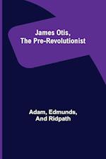 James Otis, the Pre-Revolutionist 