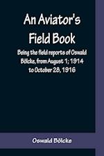 An Aviator's Field Book; Being the field reports of Oswald Bölcke, from August 1; 1914 to October 28, 1916