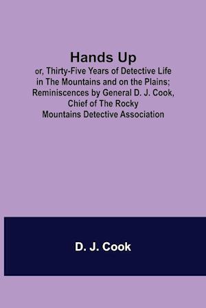 Hands Up; or, Thirty-Five Years of Detective Life in the Mountains and on the Plains; Reminiscences by General D. J. Cook, Chief of the Rocky Mountains Detective Association