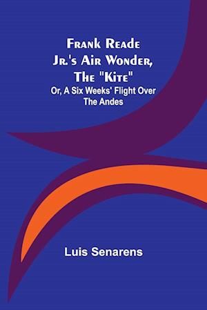 Frank Reade Jr.'s Air Wonder, The "Kite"; Or, A Six Weeks' Flight Over The Andes