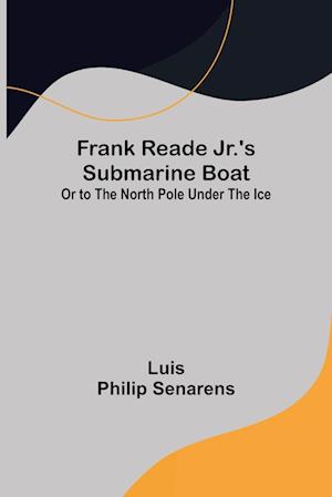 Frank Reade Jr.'s Submarine Boat or to the North Pole Under the Ice.