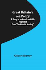 Great Britain's Sea Policy; A Reply to an American Critic, reprinted from 'The Atlantic Monthly'