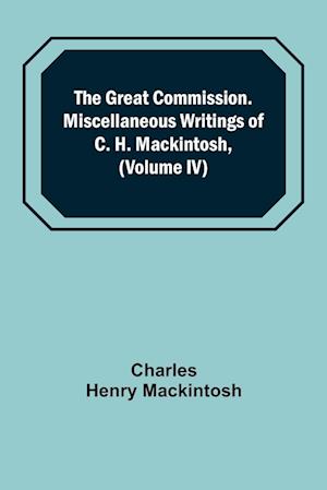 The Great Commission. Miscellaneous Writings of C. H. Mackintosh, (Volume IV)