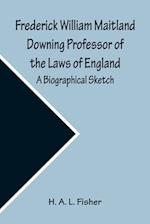 Frederick William Maitland Downing Professor of the Laws of England; A Biographical Sketch 