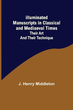 Illuminated Manuscripts in Classical and Mediaeval Times; Their Art and their Technique