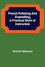 French Polishing and Enamelling,A Practical Work of Instruction 