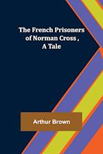 The French Prisoners of Norman Cross ,A Tale 