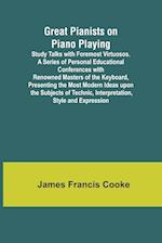 Great Pianists on Piano Playing; Study Talks with Foremost Virtuosos. A Series of Personal Educational Conferences with Renowned Masters of the Keyboard, Presenting the Most Modern Ideas upon the Subjects of Technic, Interpretation, Style and Expression