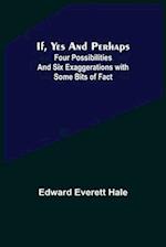 If, Yes and Perhaps; Four Possibilities and Six Exaggerations with Some Bits of Fact 