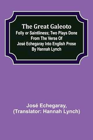 The great Galeoto; Folly or saintliness; Two plays done from the verse of José Echegaray into English prose by Hannah Lynch