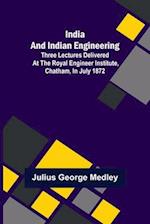 India and Indian Engineering; Three lectures delivered at the Royal Engineer Institute, Chatham, in July 1872 