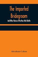 The Imported Bridegroom; And Other Stories of the New York Ghetto 