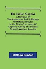 The Indian Captive; A narrative of the adventures and sufferings of Matthew Brayton in his thirty-four years of captivity among the Indians of north-western America