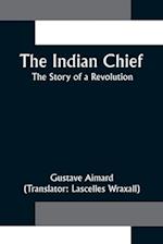 The Indian Chief; The Story of a Revolution 