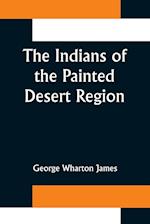 The Indians of the Painted Desert Region; Hopis, Navahoes, Wallapais, Havasupais 