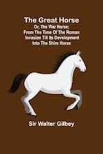 The Great Horse; or, The War Horse; From the time of the Roman Invasion till its development into the Shire Horse.