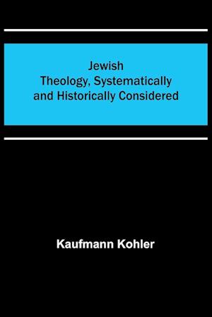 Jewish Theology, Systematically and Historically Considered