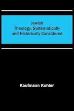Jewish Theology, Systematically and Historically Considered 