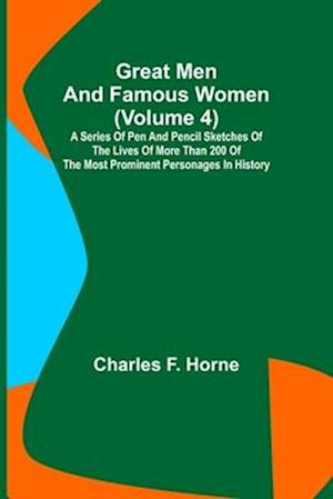 Great Men and Famous Women (Volume 4); A series of pen and pencil sketches of the lives of more than 200 of the most prominent personages in History