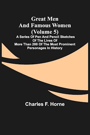 Great Men and Famous Women (Volume 5); A series of pen and pencil sketches of the lives of more than 200 of the most prominent personages in History