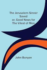 The Jerusalem Sinner Saved; or, Good News for the Vilest of Men 