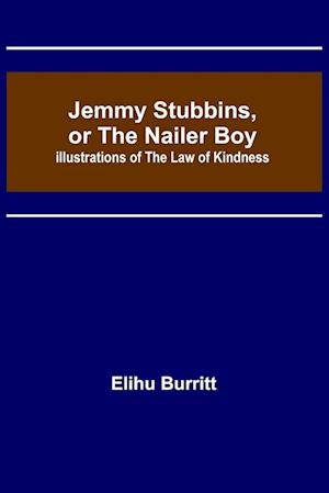 Jemmy Stubbins, or the Nailer Boy ; Illustrations of the Law of Kindness