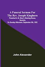 A funeral sermon for the Rev. Joseph Kinghorn: preached in St. Mary's Meeting-house, Norwich, on Sunday afternoon, September 9th, 1832 