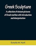 Greek Sculpture; A collection of sixteen pictures of Greek marbles with introduction and interpretation 