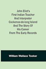John Eliot's First Indian Teacher and Interpreter Cockenoe-de-Long Island and The Story of His Career from the Early Records 