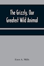 The Grizzly, Our Greatest Wild Animal 