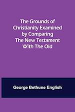 The Grounds of Christianity Examined by Comparing The New Testament with the Old 