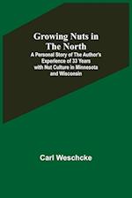 Growing Nuts in the North; A Personal Story of the Author's Experience of 33 Years with Nut Culture in Minnesota and Wisconsin 